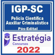 IGP SC - POLÍCIA CIENTÍFICA - AUXILIAR CRIMINALISTICO - PÓS EDITAL - ESTRATÉGIA 2022