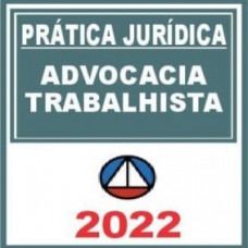 PRÁTICA JÚRIDICA (FORENSE) - ADVOCACIA TRABALHISTA - CERS 2022