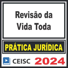PRÁTICA JÚRIDICA (FORENSE) E ATUALIZAÇÃO - REVISÃO DA VIDA TODA - CEISC 2024
