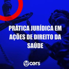 PRÁTICA JÚRIDICA (FORENSE) - AÇÕES EM DIREITO DE SAÚDE - CERS 2024