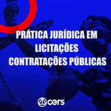 PRÁTICA JÚRIDICA (FORENSE) - LICITAÇÕES E CONTRATAÇÕES PÚBLICAS: DE ACORDO COM A NOVA LEI 14.133/21 - CERS 2024
